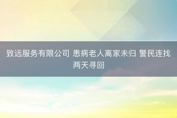致远服务有限公司 患病老人离家未归 警民连找两天寻回
