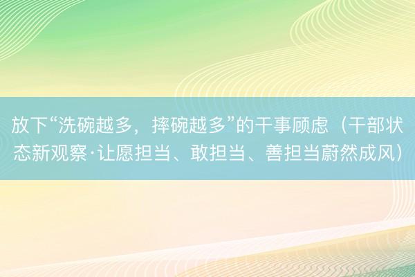 放下“洗碗越多，摔碗越多”的干事顾虑（干部状态新观察·让愿担当、敢担当、善担当蔚然成风）