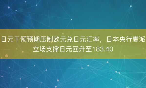 日元干预预期压制欧元兑日元汇率，日本央行鹰派立场支撑日元回升至183.40