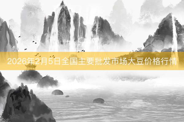 2026年2月5日全国主要批发市场大豆价格行情