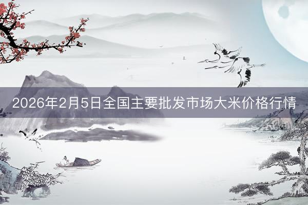2026年2月5日全国主要批发市场大米价格行情