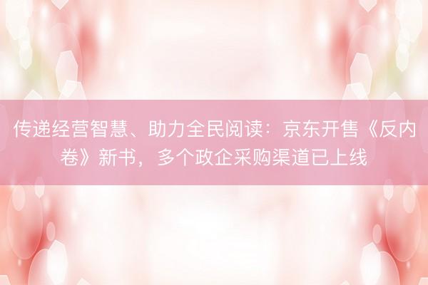 传递经营智慧、助力全民阅读：京东开售《反内卷》新书，多个政企采购渠道已上线