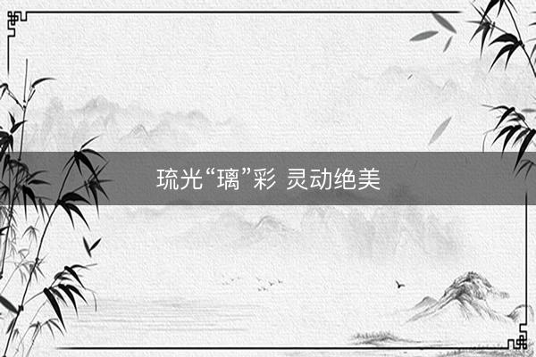 琉光“璃”彩 灵动绝美