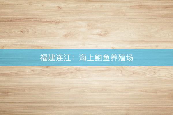 福建连江：海上鲍鱼养殖场