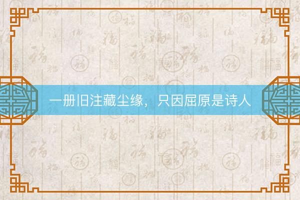 一册旧注藏尘缘，只因屈原是诗人