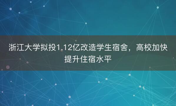 浙江大学拟投1.12亿改造学生宿舍，高校加快提升住宿水平