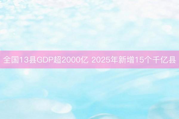 全国13县GDP超2000亿 2025年新增15个千亿县
