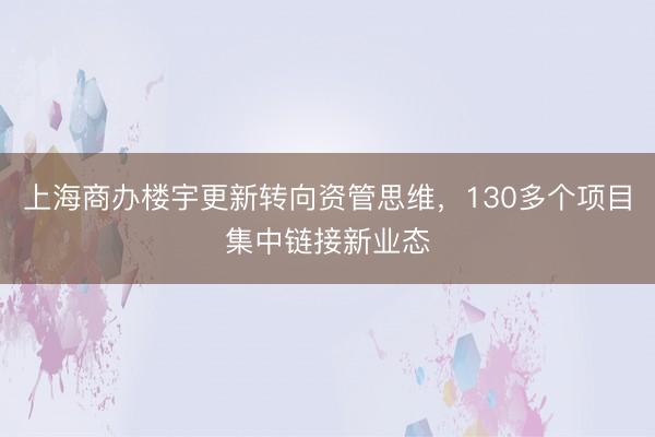 上海商办楼宇更新转向资管思维，130多个项目集中链接新业态