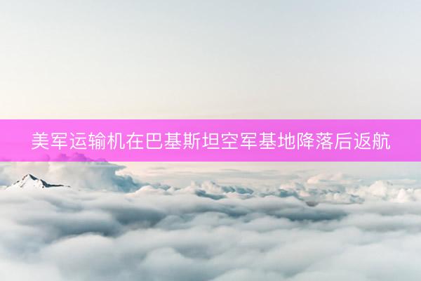 美军运输机在巴基斯坦空军基地降落后返航