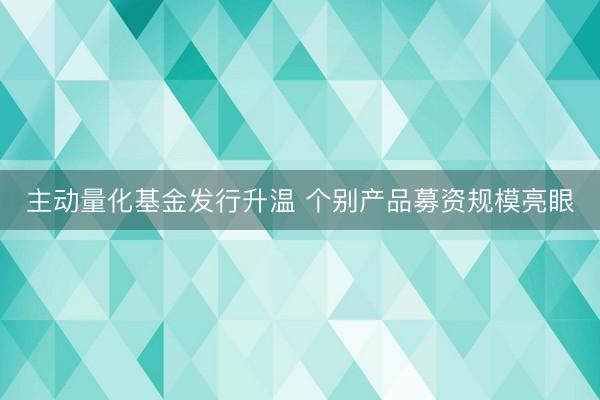 主动量化基金发行升温 个别产品募资规模亮眼