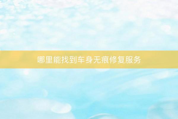 哪里能找到车身无痕修复服务