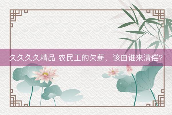 久久久久精品 农民工的欠薪，该由谁来清偿？