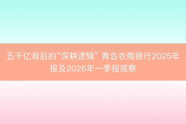 五千亿背后的“深耕逻辑” 青岛农商银行2025年报及2026年一季报观察