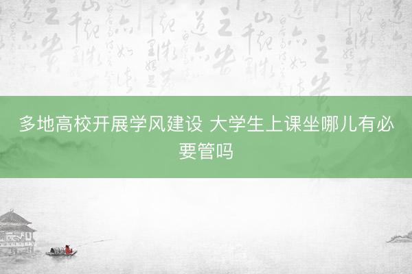 多地高校开展学风建设 大学生上课坐哪儿有必要管吗