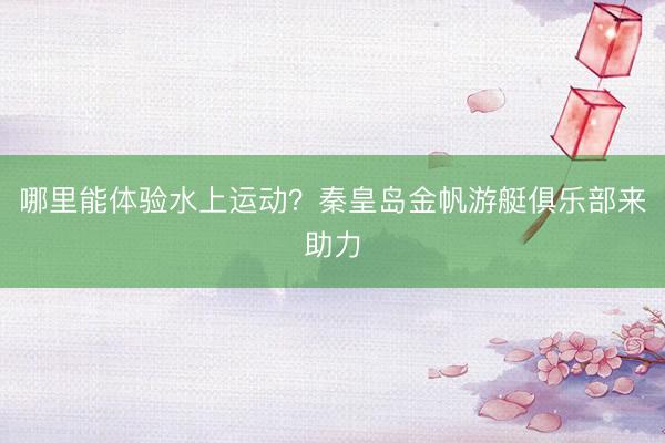 哪里能体验水上运动？秦皇岛金帆游艇俱乐部来助力