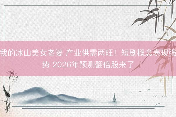 我的冰山美女老婆 产业供需两旺！短剧概念表现强势 2026年预测翻倍股来了