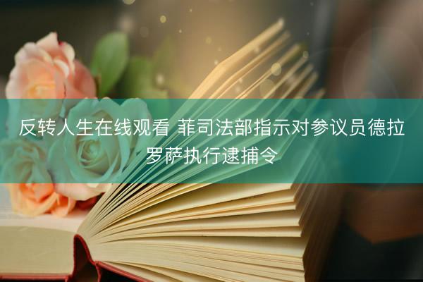 反转人生在线观看 菲司法部指示对参议员德拉罗萨执行逮捕令