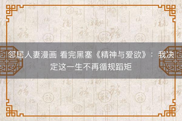 邻居人妻漫画 看完黑塞《精神与爱欲》：我决定这一生不再循规蹈矩