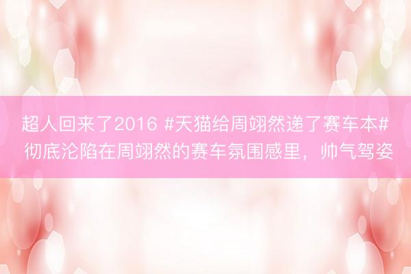 超人回来了2016 #天猫给周翊然递了赛车本# 彻底沦陷在周翊然的赛车氛围感里，帅气驾姿