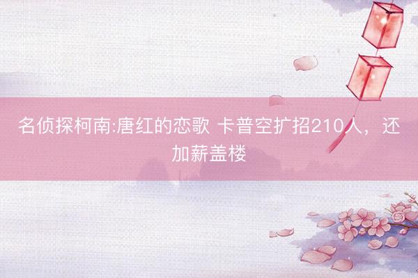 名侦探柯南:唐红的恋歌 卡普空扩招210人，还加薪盖楼