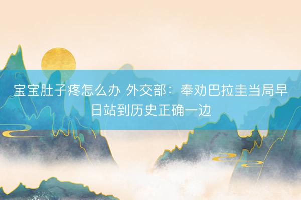 宝宝肚子疼怎么办 外交部：奉劝巴拉圭当局早日站到历史正确一边