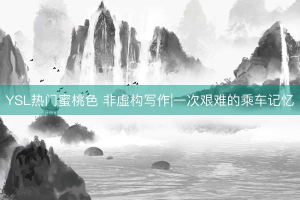 YSL热门蜜桃色 非虚构写作|一次艰难的乘车记忆