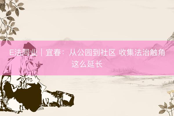 E法同业｜宜春：从公园到社区 收集法治触角这么延长