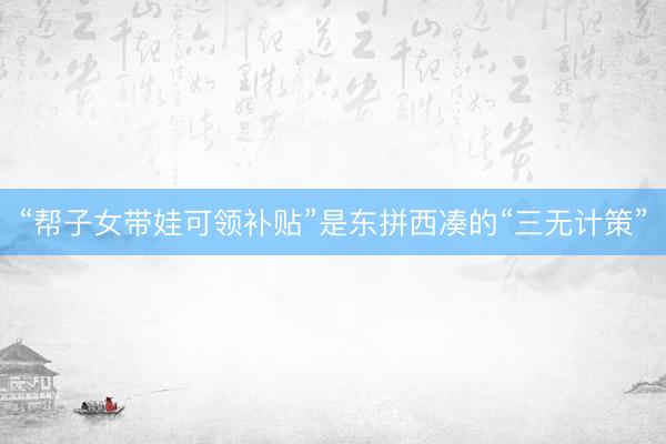 “帮子女带娃可领补贴”是东拼西凑的“三无计策”