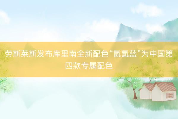劳斯莱斯发布库里南全新配色“氤氲蓝”为中国第四款专属配色