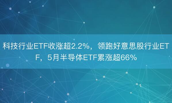 科技行业ETF收涨超2.2%，领跑好意思股行业ETF，5月半导体ETF累涨超66%