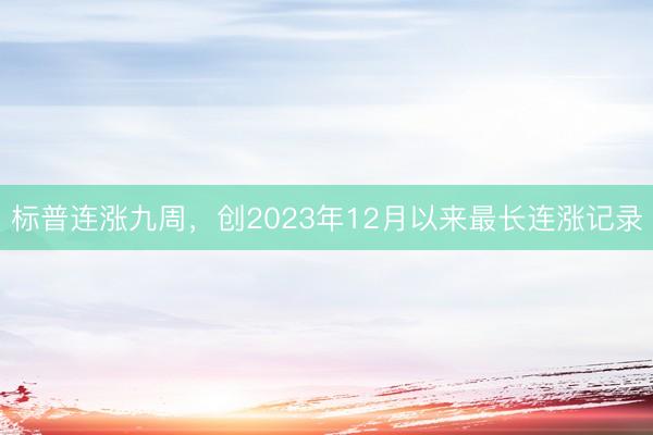 标普连涨九周，创2023年12月以来最长连涨记录
