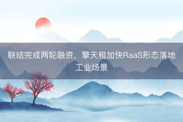 联结完成两轮融资,擎天租加快RaaS形态落地工业场景
