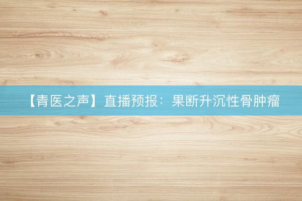 【青医之声】直播预报：果断升沉性骨肿瘤