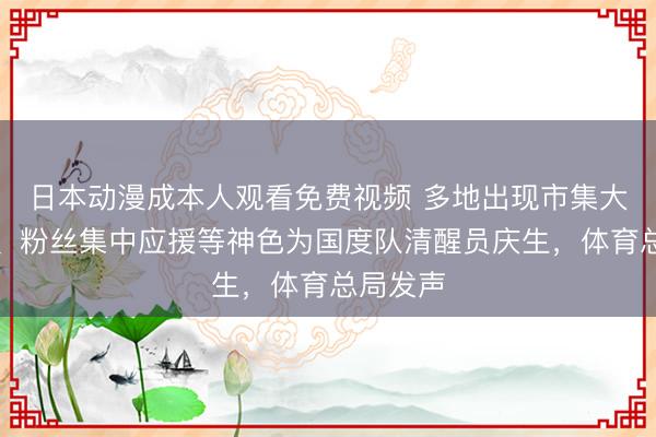 日本动漫成本人观看免费视频 多地出现市集大屏投放、粉丝集中应援等神色为国度队清醒员庆生，体育总局发声