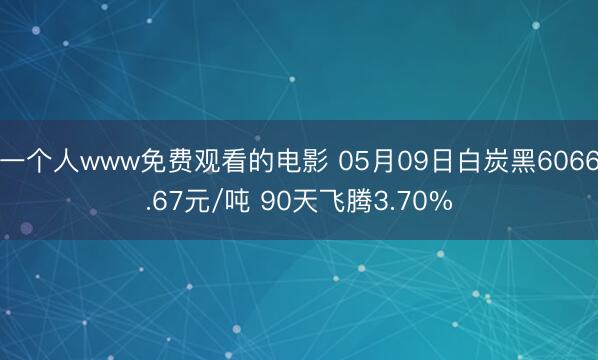 一个人www免费观看的电影 05月09日白炭黑6066.67元/吨 90天飞腾3.70%