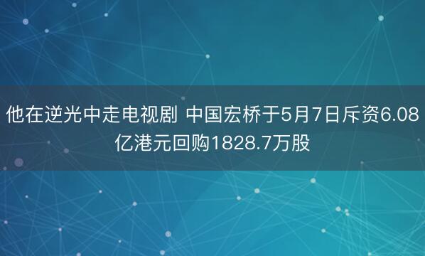 他在逆光中走电视剧 中国宏桥于5月7日斥资6.08亿港元回购1828.7万股
