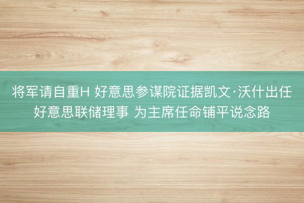 将军请自重H 好意思参谋院证据凯文·沃什出任好意思联储理事 为主席任命铺平说念路