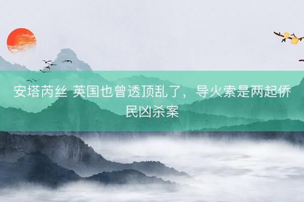 安塔芮丝 英国也曾透顶乱了，导火索是两起侨民凶杀案