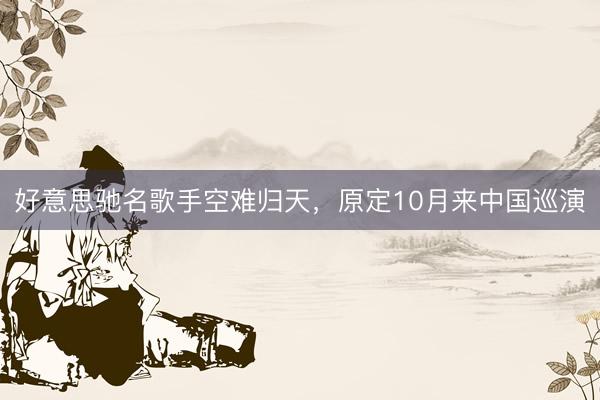 好意思驰名歌手空难归天，原定10月来中国巡演