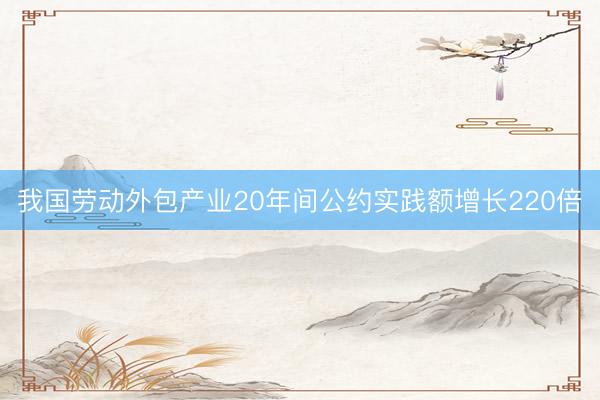 我国劳动外包产业20年间公约实践额增长220倍