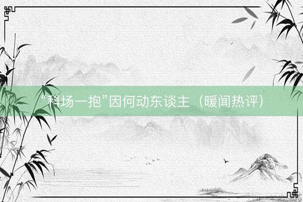 “科场一抱”因何动东谈主（暖闻热评）