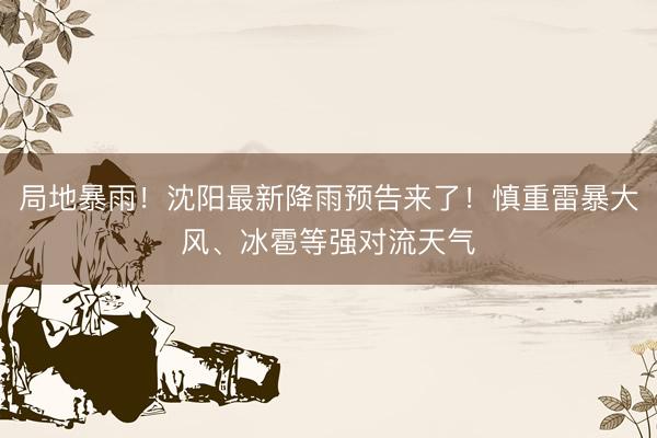 局地暴雨！沈阳最新降雨预告来了！慎重雷暴大风、冰雹等强对流天气